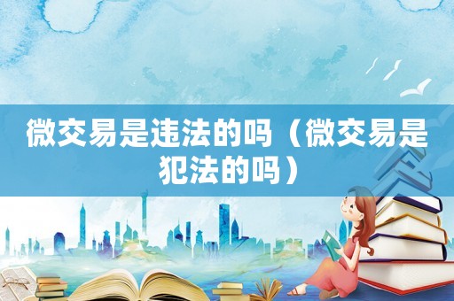 微交易是违法的吗（微交易是犯法的吗）