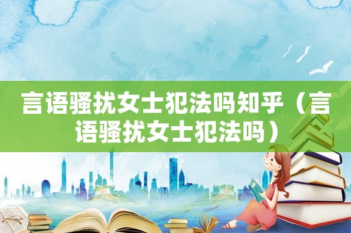 言语骚扰女士犯法吗知乎（言语骚扰女士犯法吗）