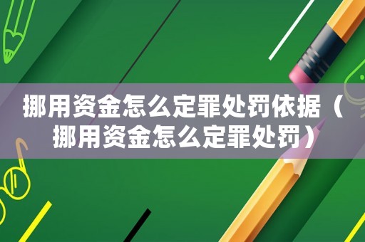 挪用资金怎么定罪处罚依据(挪用资金怎么定罪处罚) 挪用资金怎么定罪处罚依据(挪用资金怎么定罪处罚)