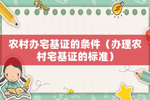 农村办宅基证的条件（办理农村宅基证的标准）
