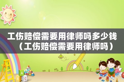 工伤赔偿需要用律师吗多少钱（工伤赔偿需要用律师吗）