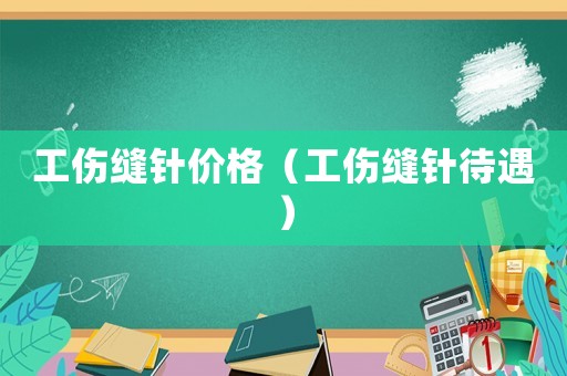 工伤缝针价格(工伤缝针待遇) 工伤缝针价格(工伤缝针待遇)