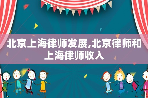 北京上海律师发展,北京律师和上海律师收入