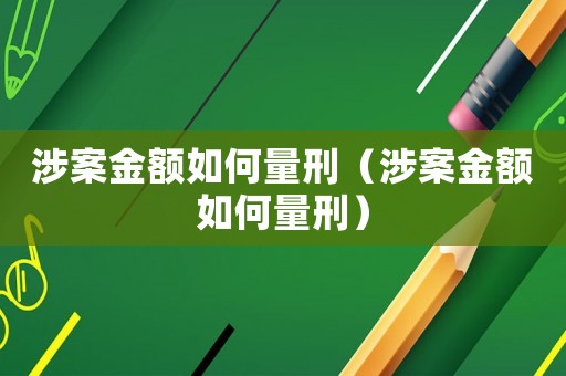 涉案金额如何量刑（涉案金额如何量刑）