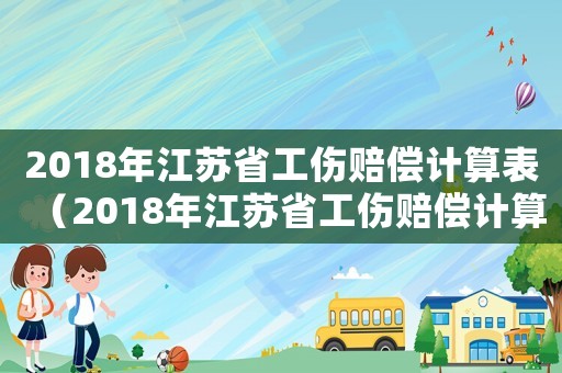 2018年江苏省工伤赔偿计算表（2018年江苏省工伤赔偿计算）