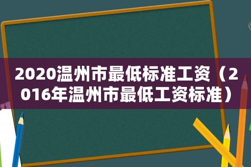 2020温州市最低标准工资（2016年温州市最低工资标准）
