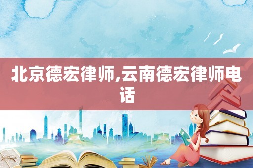 北京德宏律师,云南德宏律师电话 北京德宏律师,云南德宏律师电话