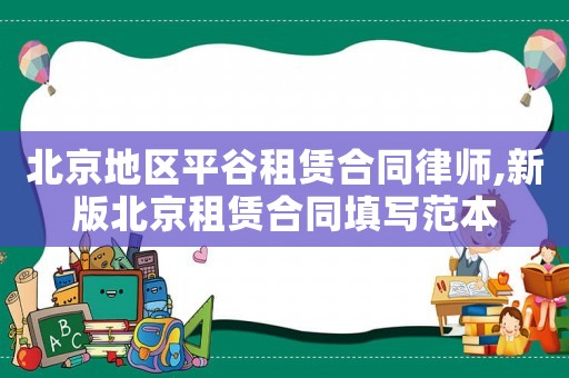 北京地区平谷租赁合同律师,新版北京租赁合同填写范本 北京地区平谷租赁合同律师,新版北京租赁合同填写范本