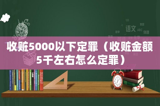 收赃5000以下定罪(收赃金额5千左右怎么定罪) 收赃5000以下定罪(收赃金额5千左右怎么定罪)