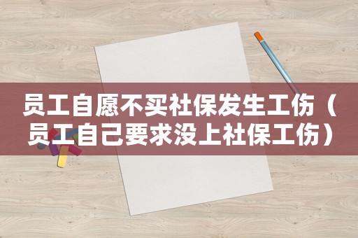 员工自愿不买社保发生工伤（员工自己要求没上社保工伤）