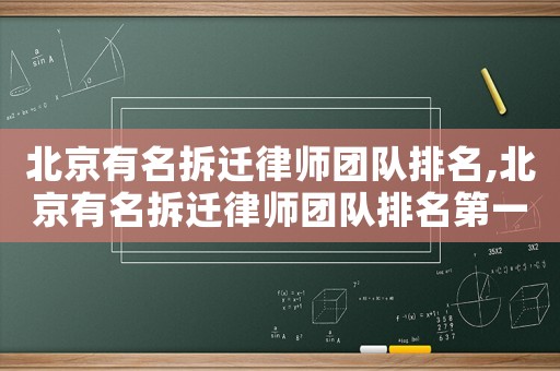 北京有名拆迁律师团队排名,北京有名拆迁律师团队排名第一