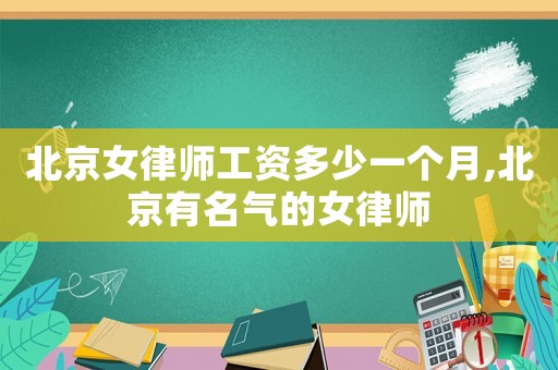 北京女律师工资多少一个月,北京有名气的女律师 北京女律师工资多少一个月,北京有名气的女律师