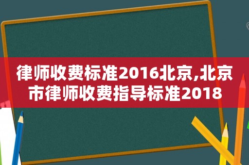 律师收费标准2016北京,北京市律师收费指导标准2018 律师收费标准2016北京,北京市律师收费指导标准2018