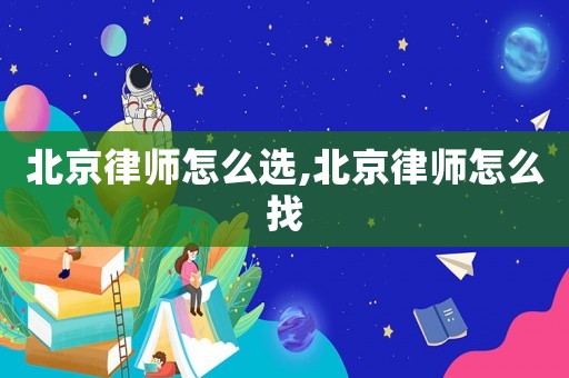 北京律师怎么选,北京律师怎么找