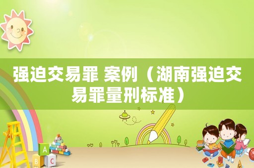 强迫交易罪 案例（湖南强迫交易罪量刑标准）