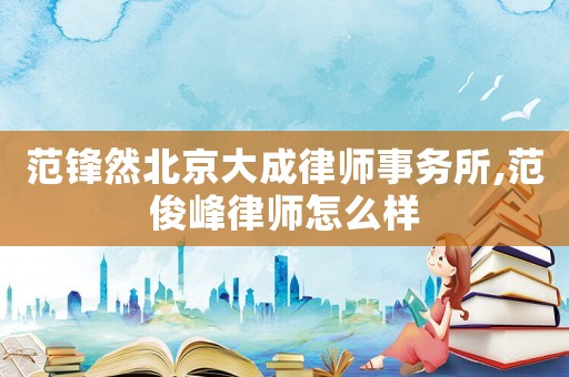 范锋然北京大成律师事务所,范俊峰律师怎么样