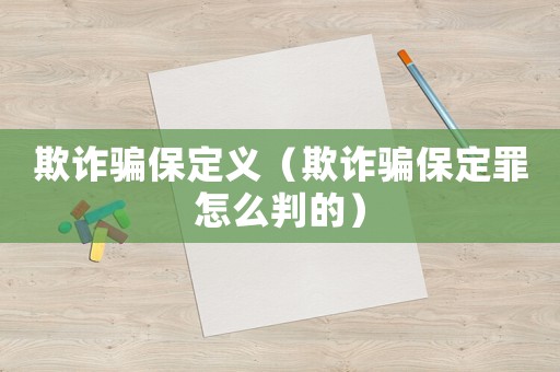欺诈骗保定义(欺诈骗保定罪怎么判的) 欺诈骗保定义(欺诈骗保定罪怎么判的)