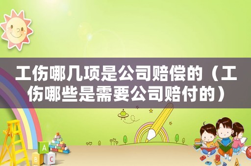 工伤哪几项是公司赔偿的(工伤哪些是需要公司赔付的) 工伤哪几项是公司赔偿的(工伤哪些是需要公司赔付的)