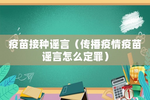 疫苗接种谣言(传播疫情疫苗谣言怎么定罪) 疫苗接种谣言(传播疫情疫苗谣言怎么定罪)