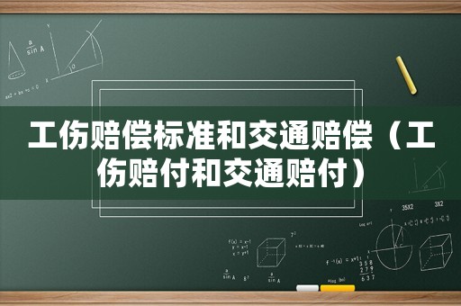 工伤赔偿标准和交通赔偿(工伤赔付和交通赔付) 工伤赔偿标准和交通赔偿(工伤赔付和交通赔付)
