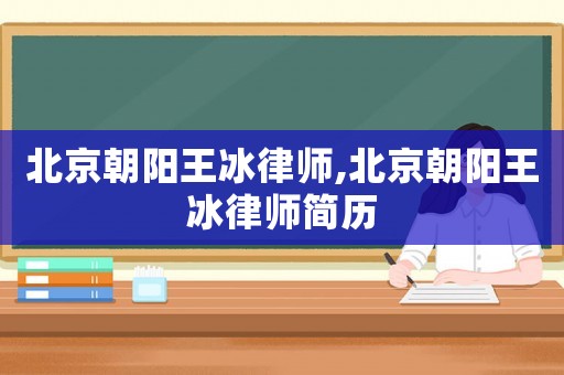 北京朝阳王冰律师,北京朝阳王冰律师简历 北京朝阳王冰律师,北京朝阳王冰律师简历