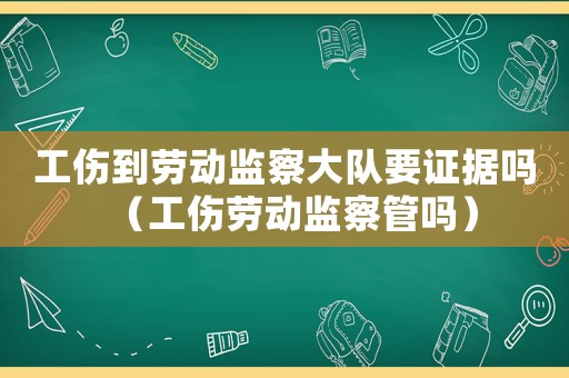 工伤到劳动监察大队要证据吗(工伤劳动监察管吗) 工伤到劳动监察大队要证据吗(工伤劳动监察管吗)