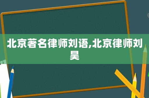 北京著名律师刘语,北京律师刘昊