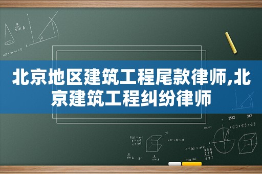 北京地区建筑工程尾款律师,北京建筑工程纠纷律师 北京地区建筑工程尾款律师,北京建筑工程纠纷律师