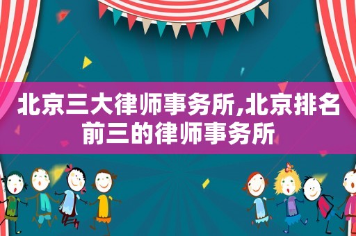 北京三大律师事务所,北京排名前三的律师事务所