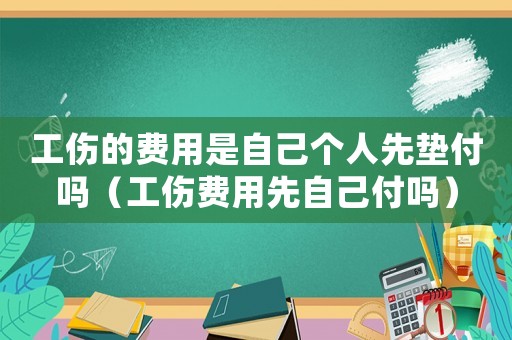 工伤的费用是自己个人先垫付吗（工伤费用先自己付吗）