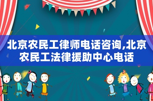 北京农民工律师电话咨询,北京农民工法律援助中心电话