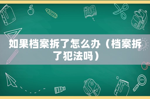 如果档案拆了怎么办(档案拆了犯法吗) 如果档案拆了怎么办(档案拆了犯法吗)