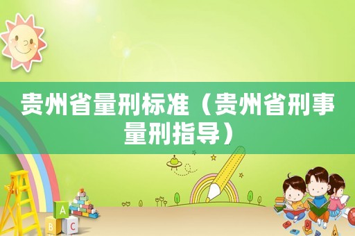 贵州省量刑标准(贵州省刑事量刑指导) 贵州省量刑标准(贵州省刑事量刑指导)
