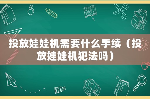 投放娃娃机需要什么手续（投放娃娃机犯法吗）