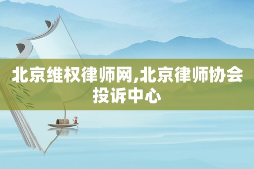 北京 *** 律师网,北京律师协会投诉中心