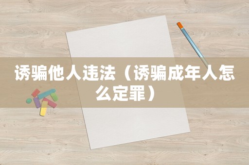 诱骗他人违法（诱骗成年人怎么定罪）