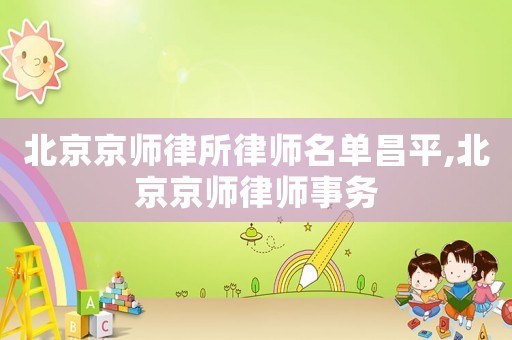北京京师律所律师名单昌平,北京京师律师事务 北京京师律所律师名单昌平,北京京师律师事务