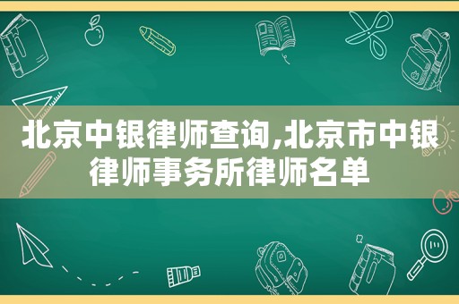 北京中银律师查询,北京市中银律师事务所律师名单