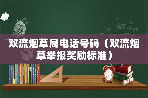 双流烟草局电话号码（双流烟草举报奖励标准）