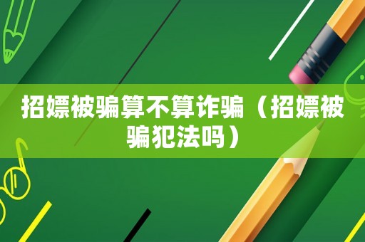 招嫖被骗算不算诈骗(招嫖被骗犯法吗) 招嫖被骗算不算诈骗(招嫖被骗犯法吗)