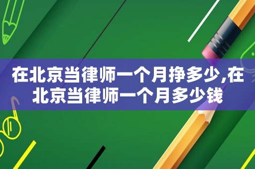 在北京当律师一个月挣多少,在北京当律师一个月多少钱