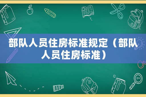 部队人员住房标准规定（部队人员住房标准）