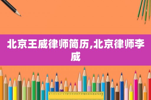 北京王威律师简历,北京律师李威