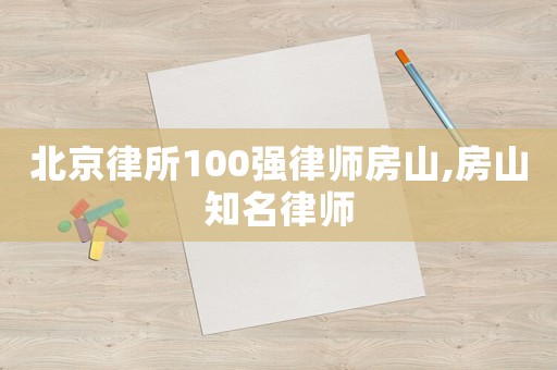 北京律所100强律师房山,房山知名律师