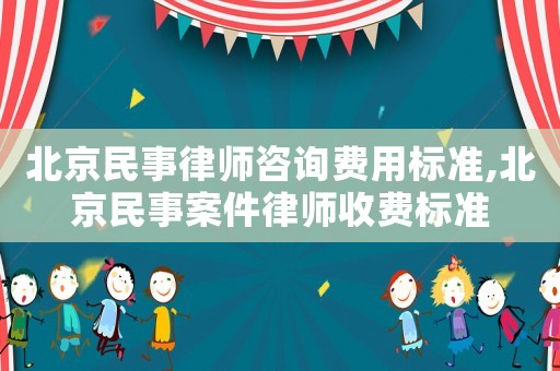 北京民事律师咨询费用标准,北京民事案件律师收费标准