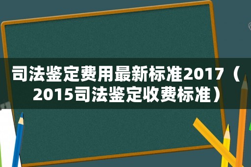 司法鉴定费用最新标准2017(2015司法鉴定收费标准) 司法鉴定费用最新标准2017(2015司法鉴定收费标准)