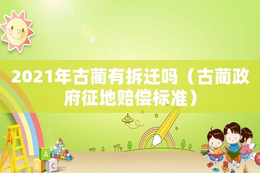 2021年古蔺有拆迁吗（古蔺 *** 征地赔偿标准）