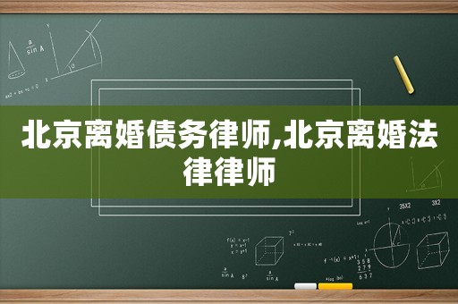 北京离婚债务律师,北京离婚法律律师