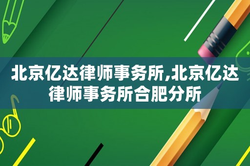 北京亿达律师事务所,北京亿达律师事务所合肥分所 北京亿达律师事务所,北京亿达律师事务所合肥分所