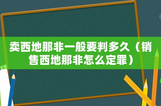 卖西地那非一般要判多久（销售西地那非怎么定罪）